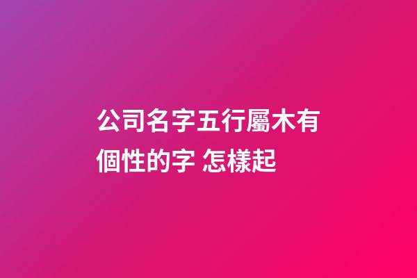 公司名字五行屬木有個性的字 怎樣起-第1張-公司起名-玄機派